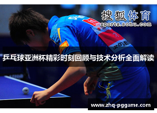 乒乓球亚洲杯精彩时刻回顾与技术分析全面解读