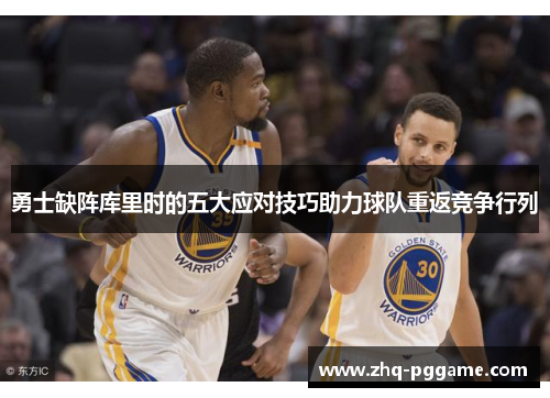 勇士缺阵库里时的五大应对技巧助力球队重返竞争行列