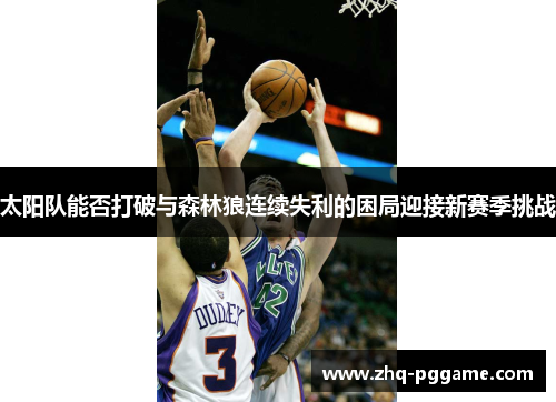 太阳队能否打破与森林狼连续失利的困局迎接新赛季挑战