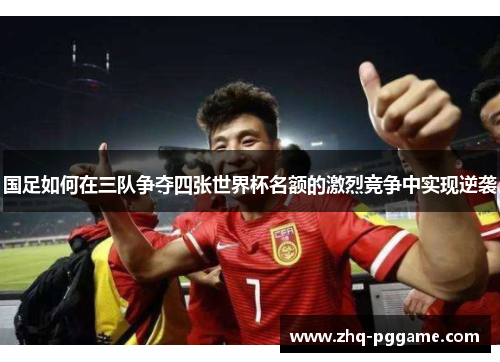 国足如何在三队争夺四张世界杯名额的激烈竞争中实现逆袭