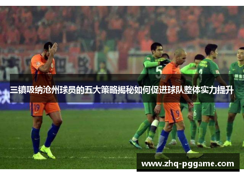 三镇吸纳沧州球员的五大策略揭秘如何促进球队整体实力提升