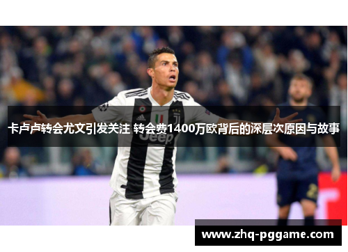 卡卢卢转会尤文引发关注 转会费1400万欧背后的深层次原因与故事