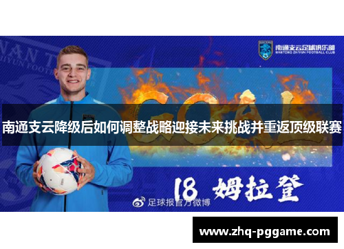南通支云降级后如何调整战略迎接未来挑战并重返顶级联赛