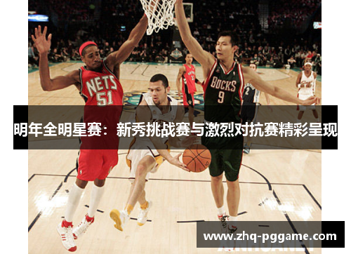 明年全明星赛：新秀挑战赛与激烈对抗赛精彩呈现