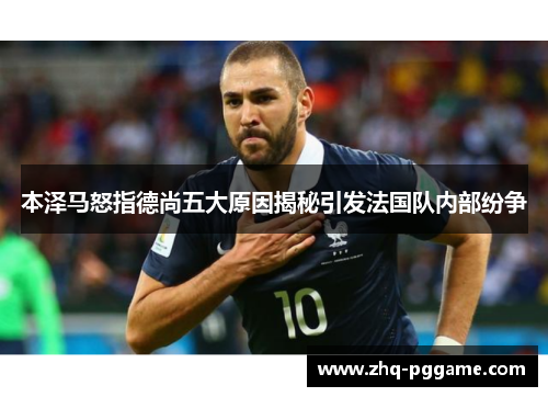 本泽马怒指德尚五大原因揭秘引发法国队内部纷争