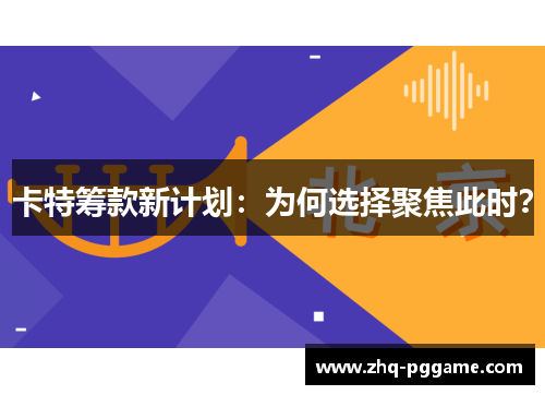 卡特筹款新计划：为何选择聚焦此时？