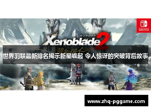 世界羽联最新排名揭示新星崛起 令人惊讶的突破背后故事