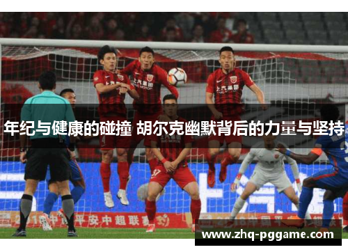 年纪与健康的碰撞 胡尔克幽默背后的力量与坚持