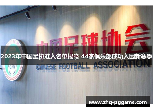 2023年中国足协准入名单揭晓 44家俱乐部成功入围新赛季