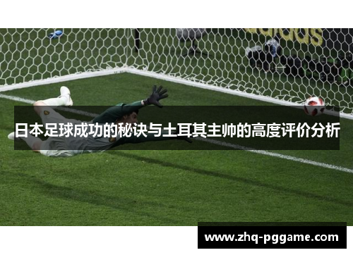 日本足球成功的秘诀与土耳其主帅的高度评价分析