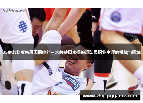 35岁老将受伤原因揭晓的三大关键因素揭秘运动员职业生涯的挑战与困境