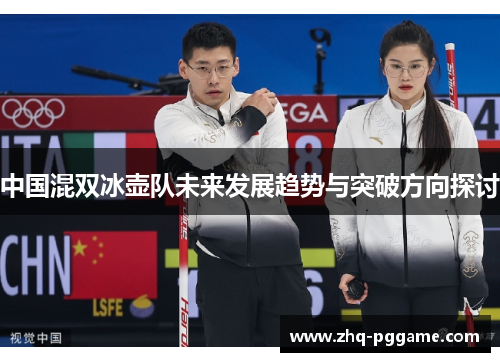 中国混双冰壶队未来发展趋势与突破方向探讨
