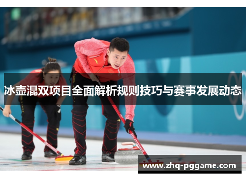 冰壶混双项目全面解析规则技巧与赛事发展动态