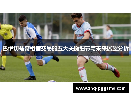 巴伊切蒂奇租借交易的五大关键细节与未来展望分析