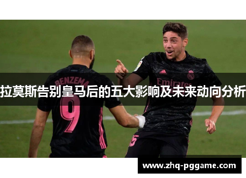 拉莫斯告别皇马后的五大影响及未来动向分析