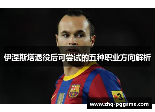 伊涅斯塔退役后可尝试的五种职业方向解析