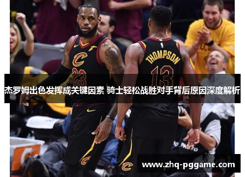 杰罗姆出色发挥成关键因素 骑士轻松战胜对手背后原因深度解析