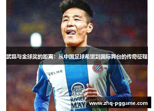 武磊与金球奖的距离：从中国足球希望到国际舞台的传奇征程