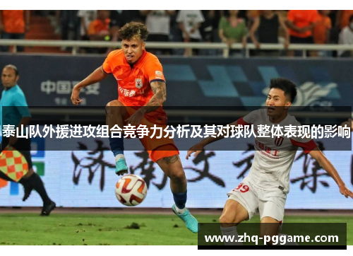 泰山队外援进攻组合竞争力分析及其对球队整体表现的影响
