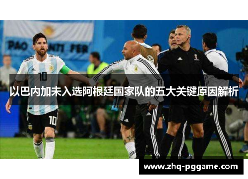 以巴内加未入选阿根廷国家队的五大关键原因解析