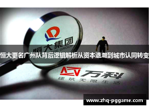 恒大更名广州队背后逻辑解析从资本退潮到城市认同转变