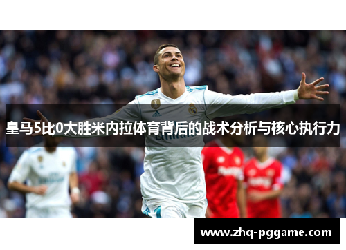 皇马5比0大胜米内拉体育背后的战术分析与核心执行力