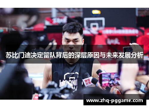 苏比门迪决定留队背后的深层原因与未来发展分析