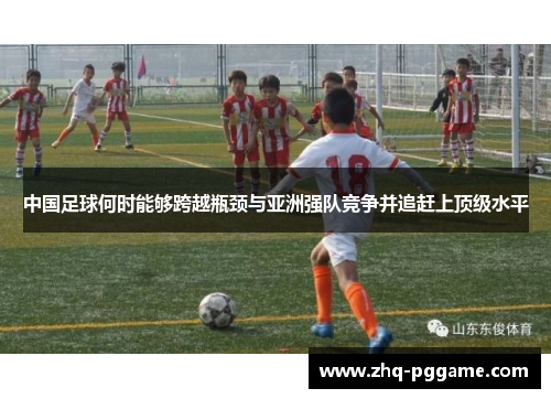 中国足球何时能够跨越瓶颈与亚洲强队竞争并追赶上顶级水平