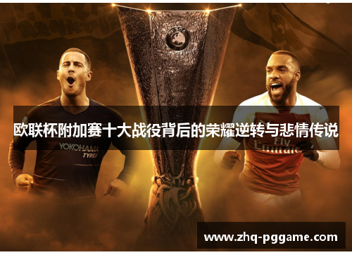 欧联杯附加赛十大战役背后的荣耀逆转与悲情传说