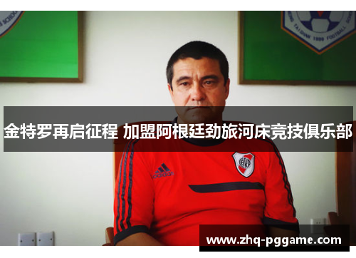 金特罗再启征程 加盟阿根廷劲旅河床竞技俱乐部
