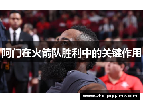 阿门在火箭队胜利中的关键作用