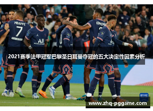 2021赛季法甲冠军巴黎圣日耳曼夺冠的五大决定性因素分析