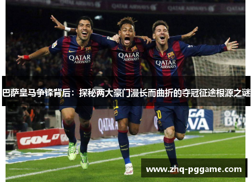巴萨皇马争锋背后：探秘两大豪门漫长而曲折的夺冠征途根源之谜