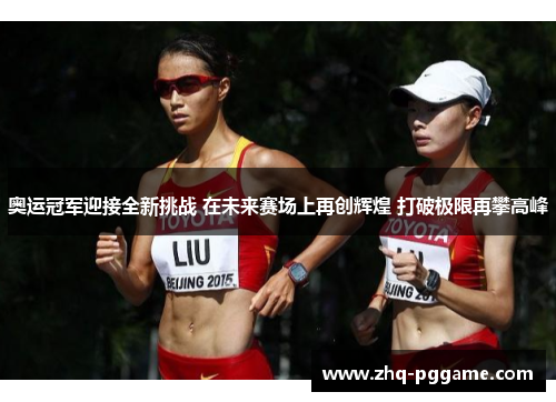 奥运冠军迎接全新挑战 在未来赛场上再创辉煌 打破极限再攀高峰