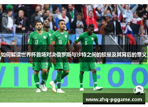 如何解读世界杯首场对决俄罗斯与沙特之间的较量及其背后的意义