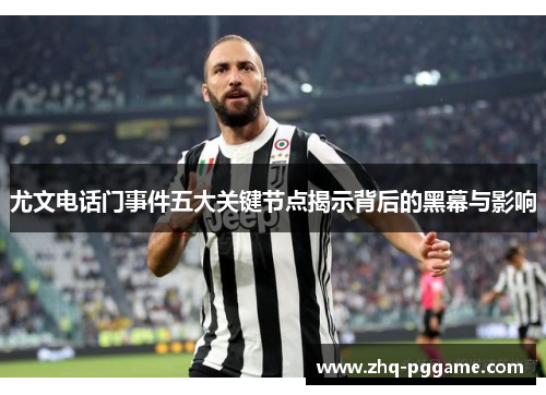 尤文电话门事件五大关键节点揭示背后的黑幕与影响