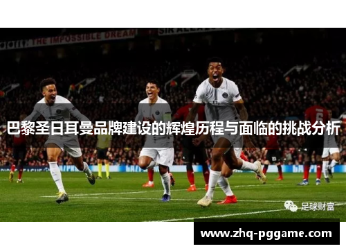 巴黎圣日耳曼品牌建设的辉煌历程与面临的挑战分析