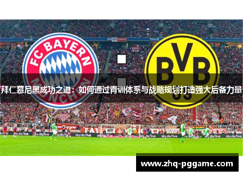 拜仁慕尼黑成功之道：如何通过青训体系与战略规划打造强大后备力量