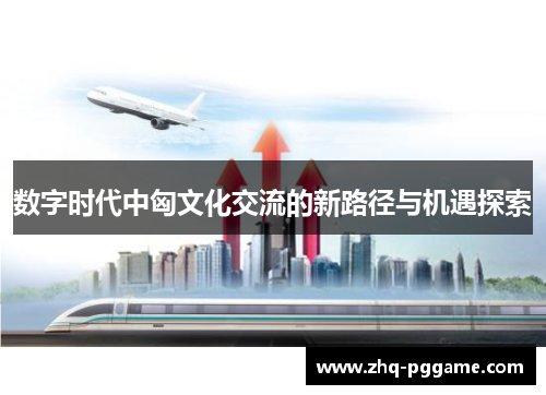 数字时代中匈文化交流的新路径与机遇探索 数字时代中匈文化交流的新路径与机遇探索