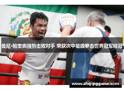 曼尼·帕奎奥强势击败对手 荣获次中量级拳击世界冠军桂冠 曼尼·帕奎奥强势击败对手 荣获次中量级拳击世界冠军桂冠