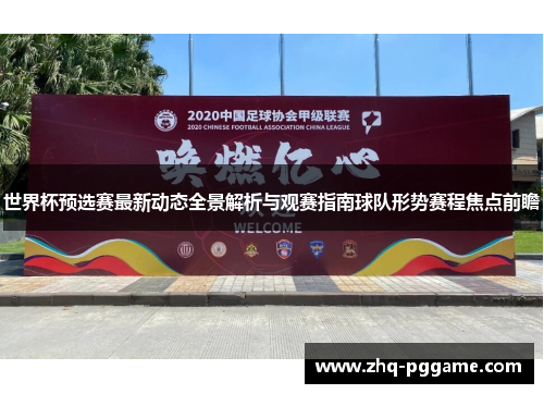 世界杯预选赛最新动态全景解析与观赛指南球队形势赛程焦点前瞻 世界杯预选赛最新动态全景解析与观赛指南球队形势赛程焦点前瞻