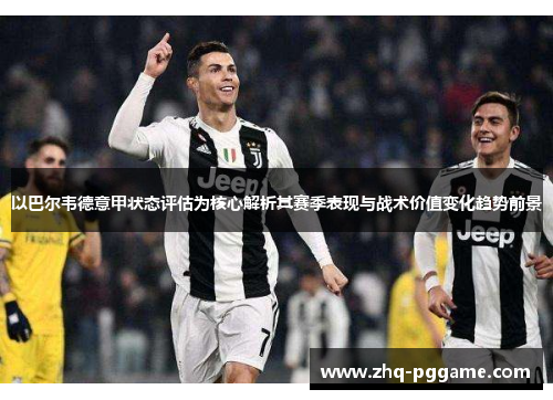 以巴尔韦德意甲状态评估为核心解析其赛季表现与战术价值变化趋势前景 以巴尔韦德意甲状态评估为核心解析其赛季表现与战术价值变化趋势前景