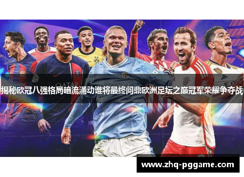 揭秘欧冠八强格局暗流涌动谁将最终问鼎欧洲足坛之巅冠军荣耀争夺战 揭秘欧冠八强格局暗流涌动谁将最终问鼎欧洲足坛之巅冠军荣耀争夺战