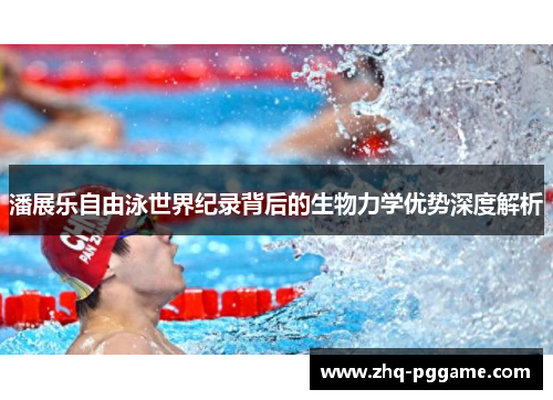 潘展乐自由泳世界纪录背后的生物力学优势深度解析