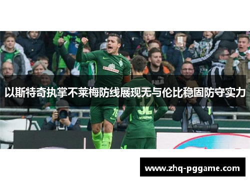 以斯特奇执掌不莱梅防线展现无与伦比稳固防守实力
