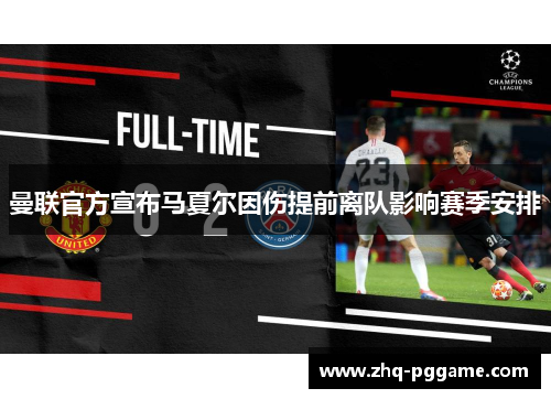 曼联官方宣布马夏尔因伤提前离队影响赛季安排 曼联官方宣布马夏尔因伤提前离队影响赛季安排