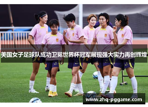 美国女子足球队成功卫冕世界杯冠军展现强大实力再创辉煌