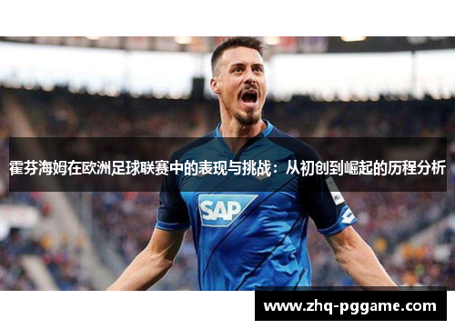 霍芬海姆在欧洲足球联赛中的表现与挑战:从初创到崛起的历程分析 霍芬海姆在欧洲足球联赛中的表现与挑战:从初创到崛起的历程分析